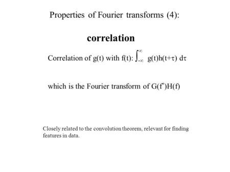 Correlation Correlation of g(t) with f(t):  -  g(t)h(t+  ) d  which is the Fourier transform of  G(f * )H(f)  Closely related to the convolution.