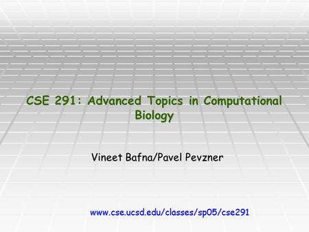 CSE 291: Advanced Topics in Computational Biology Vineet Bafna/Pavel Pevzner www.cse.ucsd.edu/classes/sp05/cse291.