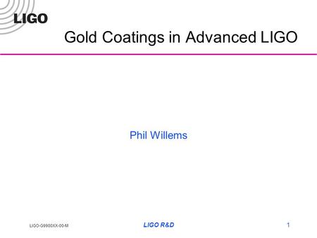 LIGO-G9900XX-00-M LIGO R&D1 Gold Coatings in Advanced LIGO Phil Willems.