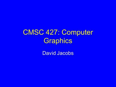 CMSC 427: Computer Graphics David Jacobs. Today’s Class Whirlwind intro to graphics –What problems does graphics deal with? –Examples of leading edge.