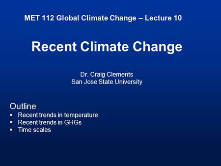 MET 112 Global Climate Change – Lecture 10 Recent Climate Change Dr. Craig Clements San Jose State University Outline  Recent trends in temperature 