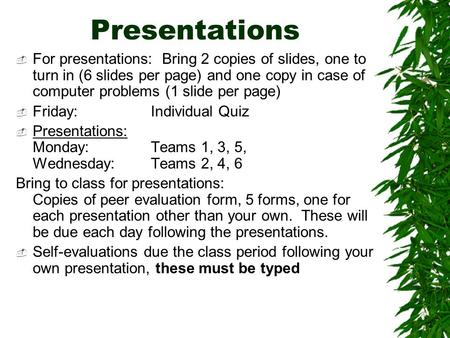 Presentations  For presentations: Bring 2 copies of slides, one to turn in (6 slides per page) and one copy in case of computer problems (1 slide per.