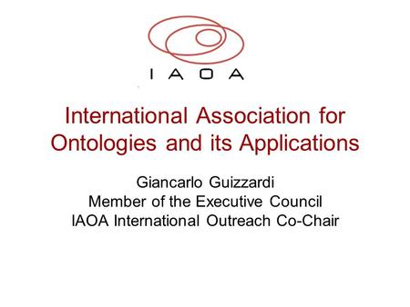 International Association for Ontologies and its Applications Giancarlo Guizzardi Member of the Executive Council IAOA International Outreach Co-Chair.