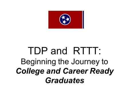 TDP and RTTT: Beginning the Journey to College and Career Ready Graduates.