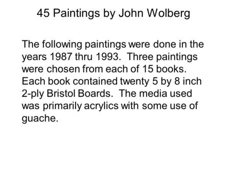 45 Paintings by John Wolberg The following paintings were done in the years 1987 thru 1993. Three paintings were chosen from each of 15 books. Each book.