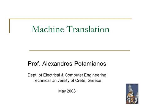 Machine Translation Prof. Alexandros Potamianos Dept. of Electrical & Computer Engineering Technical University of Crete, Greece May 2003.