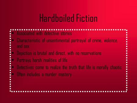 Hardboiled Fiction Associated with detective stories Characteristic of unsentimental portrayal of crime, violence, and sex Depiction is brutal and direct,