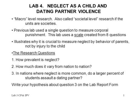 Lab 3 CP & IPV1 LAB 4. NEGLECT AS A CHILD AND DATING PARTNER VIOLENCE “Macro” level research. Also called “societal level” research if the units are societies.