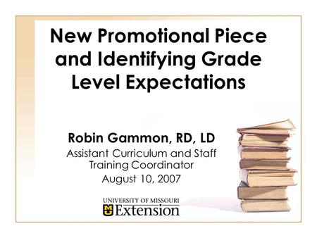 New Promotional Piece and Identifying Grade Level Expectations Robin Gammon, RD, LD Assistant Curriculum and Staff Training Coordinator August 10, 2007.