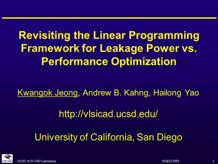 1 UCSD VLSI CAD Laboratory ISQED-2009 Revisiting the Linear Programming Framework for Leakage Power vs. Performance Optimization Kwangok Jeong, Andrew.