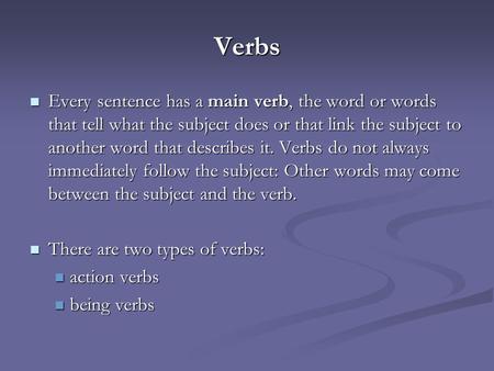 Verbs Every sentence has a main verb, the word or words that tell what the subject does or that link the subject to another word that describes it. Verbs.