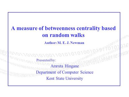 A measure of betweenness centrality based on random walks Author: M. E. J. Newman Presented by: Amruta Hingane Department of Computer Science Kent State.