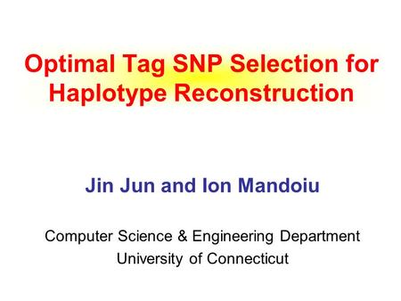 Optimal Tag SNP Selection for Haplotype Reconstruction Jin Jun and Ion Mandoiu Computer Science & Engineering Department University of Connecticut.