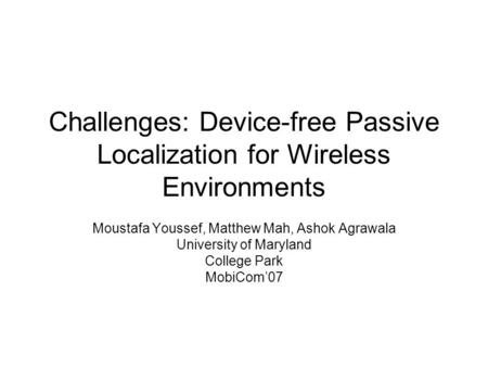 Challenges: Device-free Passive Localization for Wireless Environments Moustafa Youssef, Matthew Mah, Ashok Agrawala University of Maryland College Park.