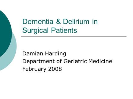 Dementia & Delirium in Surgical Patients Damian Harding Department of Geriatric Medicine February 2008.