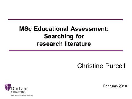 February 2010 MSc Educational Assessment: Searching for research literature Christine Purcell.