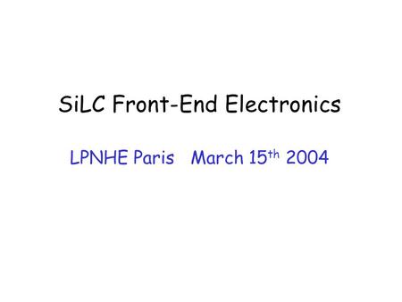 SiLC Front-End Electronics LPNHE Paris March 15 th 2004.
