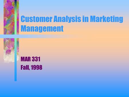 Customer Analysis in Marketing Management MAR 331 Fall, 1998.