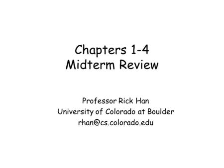 Chapters 1-4 Midterm Review Professor Rick Han University of Colorado at Boulder