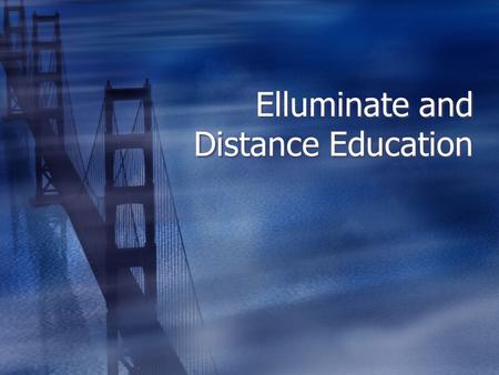 Elluminate and Distance Education. Distance Education Factors for success  Not the poor cousin of the classroom  Frequent personal contact  Transparent.