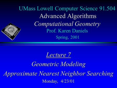 UMass Lowell Computer Science 91.504 Advanced Algorithms Computational Geometry Prof. Karen Daniels Spring, 2001 Lecture 7 Geometric Modeling Approximate.