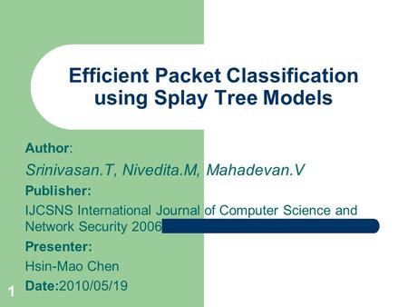 1 Efficient Packet Classification using Splay Tree Models Author: Srinivasan.T, Nivedita.M, Mahadevan.V Publisher: IJCSNS International Journal of Computer.