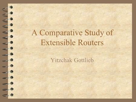 A Comparative Study of Extensible Routers Yitzchak Gottlieb.