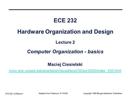 ECE 232 L2 Basics.1 Adapted from Patterson 97 ©UCBCopyright 1998 Morgan Kaufmann Publishers ECE 232 Hardware Organization and Design Lecture 2 Computer.