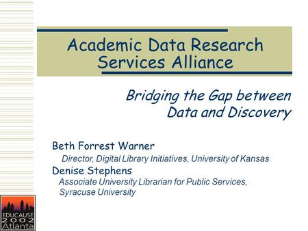 Academic Data Research Services Alliance Bridging the Gap between Data and Discovery Beth Forrest Warner Director, Digital Library Initiatives, University.