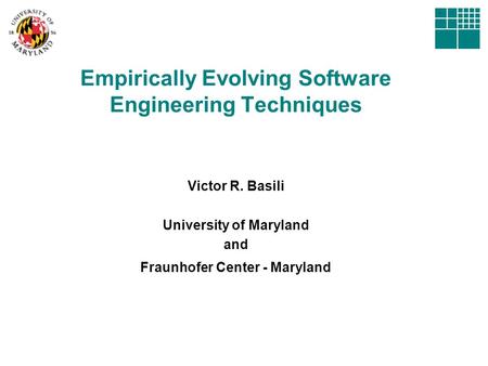 Empirically Evolving Software Engineering Techniques Victor R. Basili University of Maryland and Fraunhofer Center - Maryland.