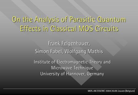 MOS-AK ESSCIRC 2004 20.09. Leuven (Belgium) On the Analysis of Parasitic Quantum Effects in Classical MOS Circuits Frank Felgenhauer, Simon Fabel, Wolfgang.