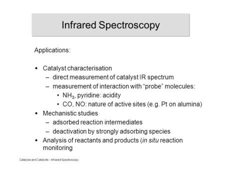 Catalysis and Catalysts - Infrared Spectroscopy Infrared Spectroscopy Applications:  Catalyst characterisation –direct measurement of catalyst IR spectrum.