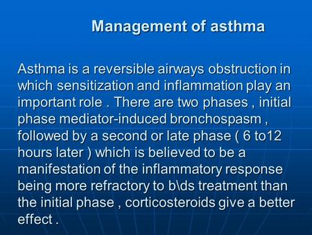 Management of asthma Asthma is a reversible airways obstruction in which sensitization and inflammation play an important role. There are two phases, initial.