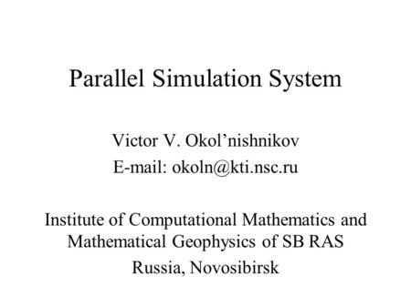 Parallel Simulation System Victor V. Okol’nishnikov   Institute of Computational Mathematics and Mathematical Geophysics of SB RAS.