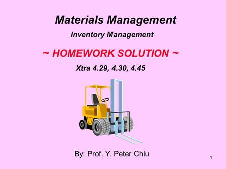 1 By: Prof. Y. Peter Chiu Materials Management Inventory Management ~ HOMEWORK SOLUTION ~ Xtra 4.29, 4.30, 4.45.