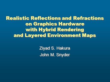 Realistic Reflections and Refractions on Graphics Hardware with Hybrid Rendering and Layered Environment Maps Ziyad S. Hakura John M. Snyder Ziyad S. Hakura.