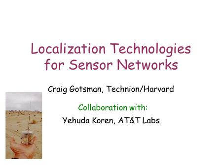 1 Localization Technologies for Sensor Networks Craig Gotsman, Technion/Harvard Collaboration with: Yehuda Koren, AT&T Labs.