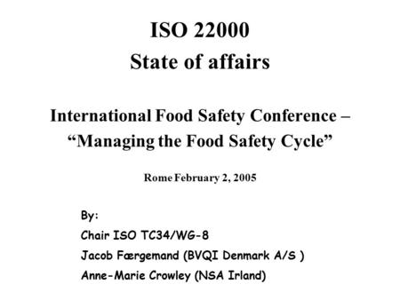 The ISO STANDARD 22000 ISO 22000 State of affairs International Food Safety Conference – “Managing the Food Safety Cycle” Rome February 2, 2005 By: Chair.