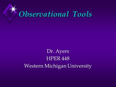 Observational Tools Dr. Ayers HPER 448 Western Michigan University.