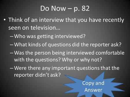 Do Now – p. 82 Think of an interview that you have recently seen on television… – Who was getting interviewed? – What kinds of questions did the reporter.