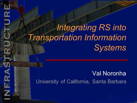 Val Noronha University of California, Santa Barbara Integrating RS into Transportation Information Systems.