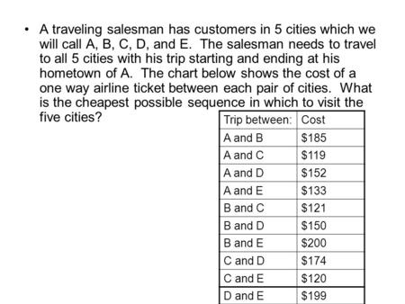 A traveling salesman has customers in 5 cities which we will call A, B, C, D, and E. The salesman needs to travel to all 5 cities with his trip starting.