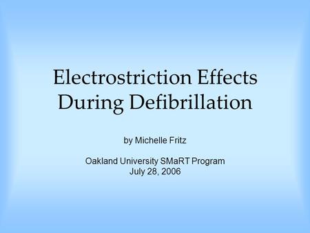 Electrostriction Effects During Defibrillation by Michelle Fritz Oakland University SMaRT Program July 28, 2006.