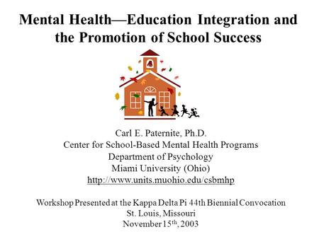 Mental Health—Education Integration and the Promotion of School Success Carl E. Paternite, Ph.D. Center for School-Based Mental Health Programs Department.