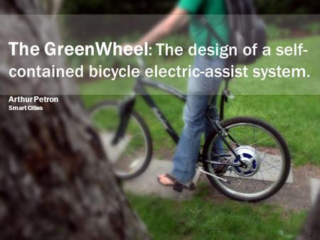 The GreenWheel : The design of a self- contained bicycle electric-assist system. 2 Arthur Petron Smart Cities.