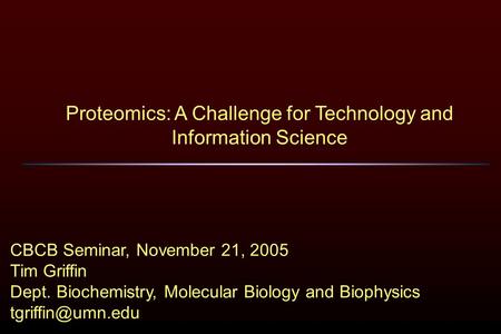 Proteomics: A Challenge for Technology and Information Science CBCB Seminar, November 21, 2005 Tim Griffin Dept. Biochemistry, Molecular Biology and Biophysics.
