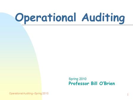 Operational Auditing--Spring 2010 1 Operational Auditing Spring 2010 Professor Bill O’Brien.