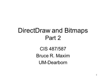 1 DirectDraw and Bitmaps Part 2 CIS 487/587 Bruce R. Maxim UM-Dearborn.