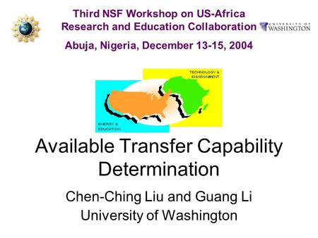 Available Transfer Capability Determination Chen-Ching Liu and Guang Li University of Washington Third NSF Workshop on US-Africa Research and Education.