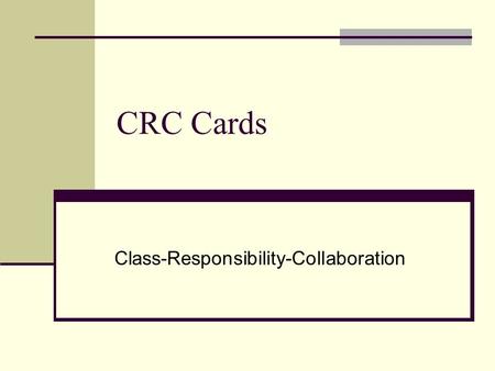 CRC Cards Class-Responsibility-Collaboration. Where did the idea come from? Kent Beck and Ward Cunningham first introduced CRC cards at OOPSLA (object-oriented.